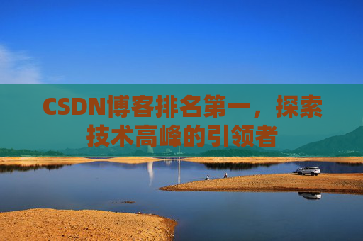 CSDN博客排名第一，探索技术高峰的引领者
