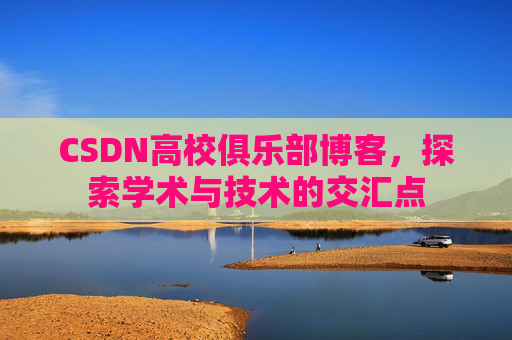 CSDN高校俱乐部博客，探索学术与技术的交汇点